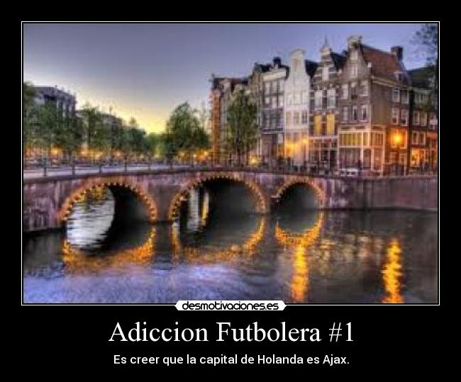 Adiccion Futbolera #1 - Es creer que la capital de Holanda es Ajax.
