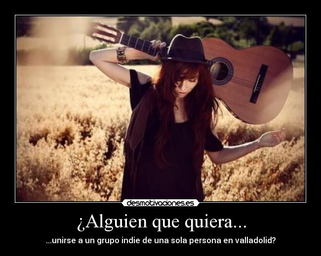 ¿Alguien que quiera... - ...unirse a un grupo indie de una sola persona en valladolid?