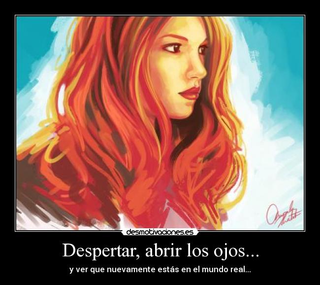 Despertar, abrir los ojos... - y ver que nuevamente estás en el mundo real...