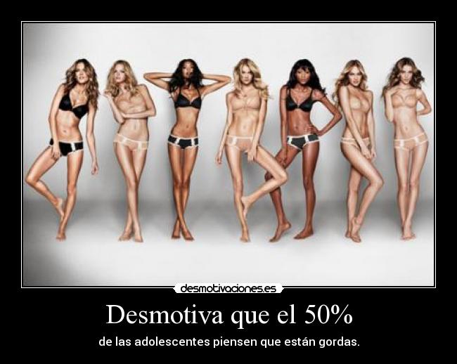 Desmotiva que el 50% - de las adolescentes piensen que están gordas.