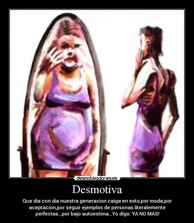 Desmotiva - Que dia con dia nuestra generacion caiga en esto,por moda,por
aceptacion,por seguir ejemplos de personas literalemente
perfectas...por bajo autoestima...Yo digo: YA NO MAS!