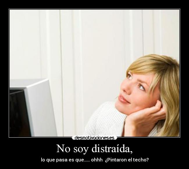 No soy distraída, - lo que pasa es que..... ohhh ¿Pintaron el techo?