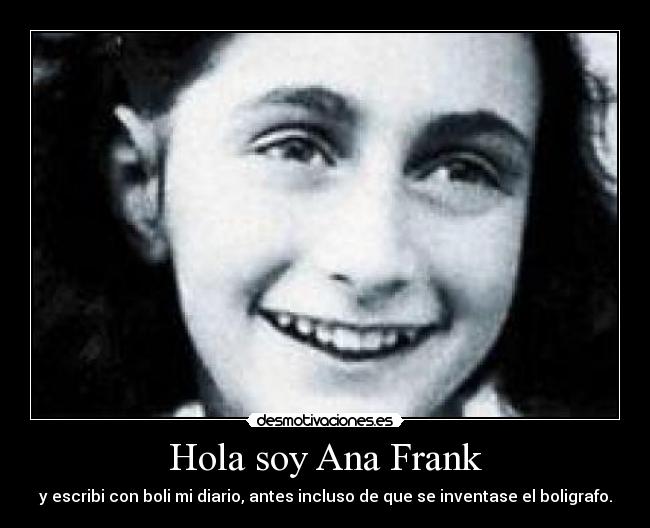 Hola soy Ana Frank - y escribi con boli mi diario, antes incluso de que se inventase el boligrafo.