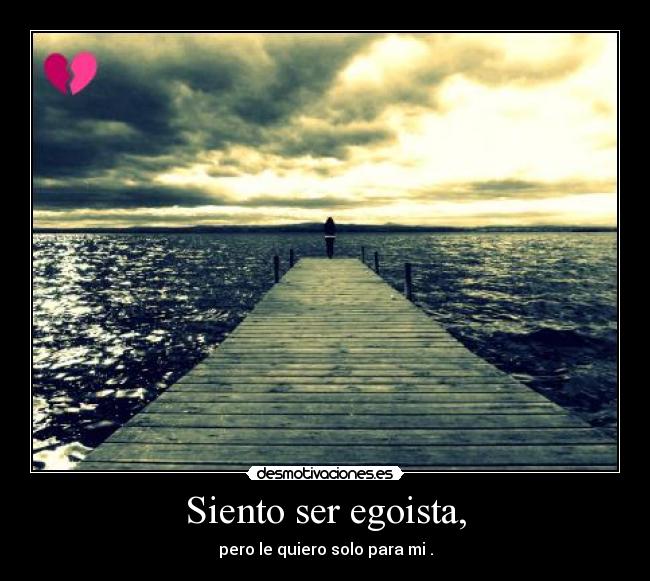 Siento ser egoista, - pero le quiero solo para mi♥.
