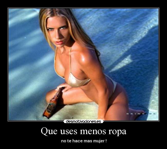 Que uses menos ropa - no te hace mas mujer !