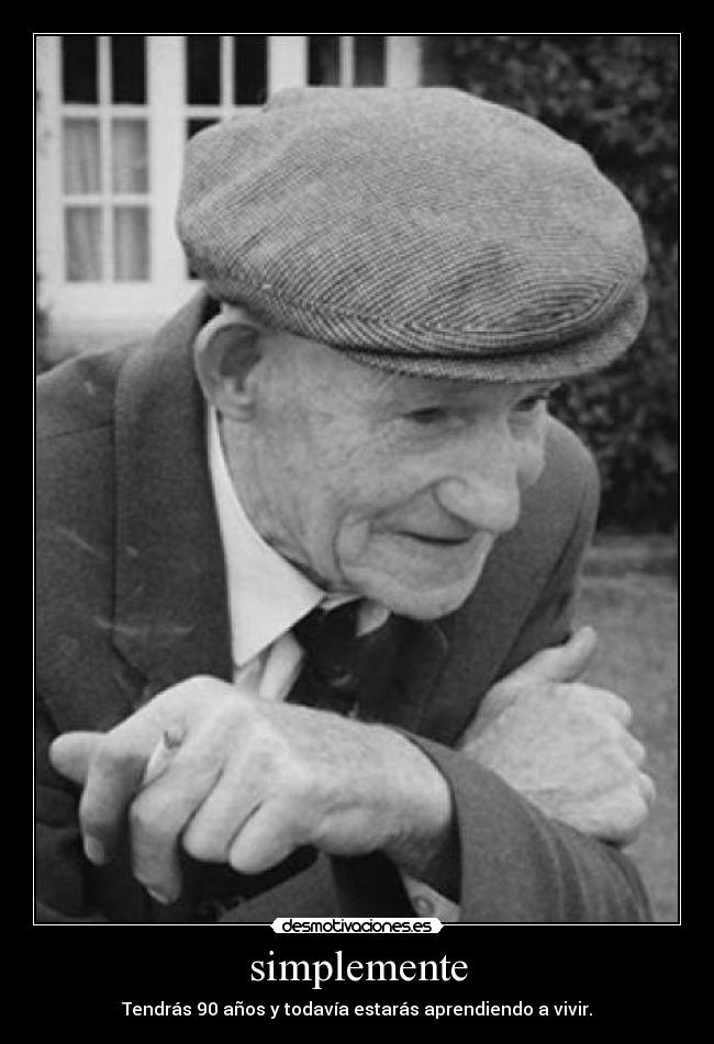 simplemente - Tendrás 90 años y todavía estarás aprendiendo a vivir.