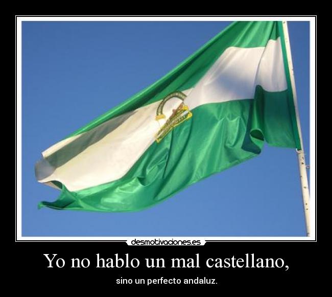 Yo no hablo un mal castellano, - sino un perfecto andaluz.