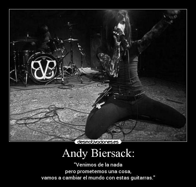 Andy Biersack: - Venimos de la nada
pero prometemos una cosa,
vamos a cambiar el mundo con estas guitarras.