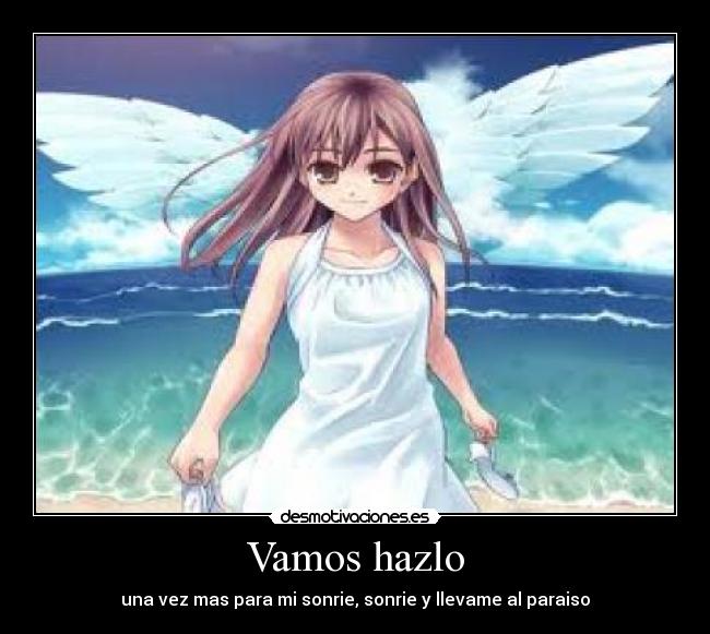 Vamos hazlo - una vez mas para mi sonrie, sonrie y llevame al paraiso
