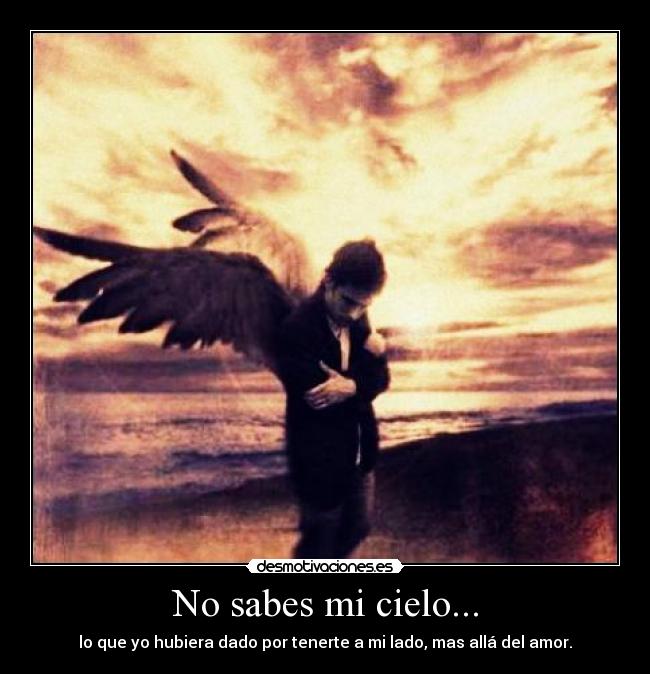 No sabes mi cielo... - lo que yo hubiera dado por tenerte a mi lado, mas allá del amor.