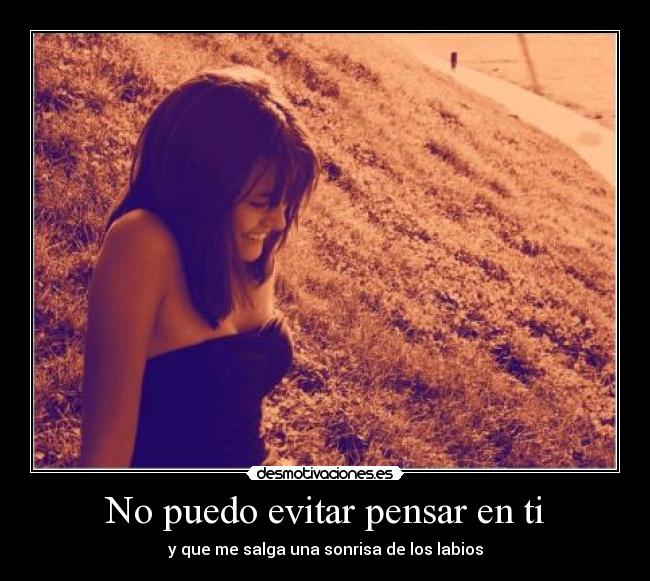 No puedo evitar pensar en ti - y que me salga una sonrisa de los labios