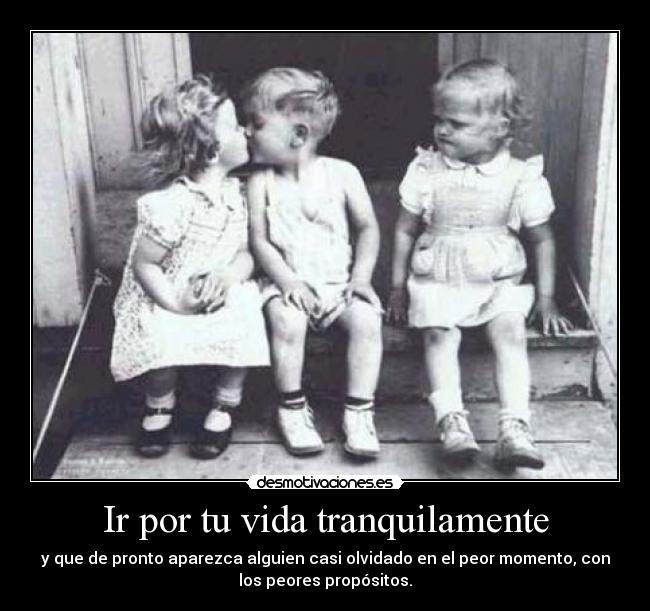 Ir por tu vida tranquilamente - y que de pronto aparezca alguien casi olvidado en el peor momento, con
los peores propósitos.