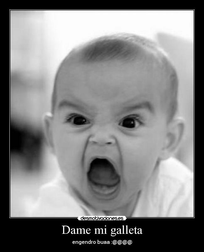 Dame mi galleta - engendro buaa :@@@@