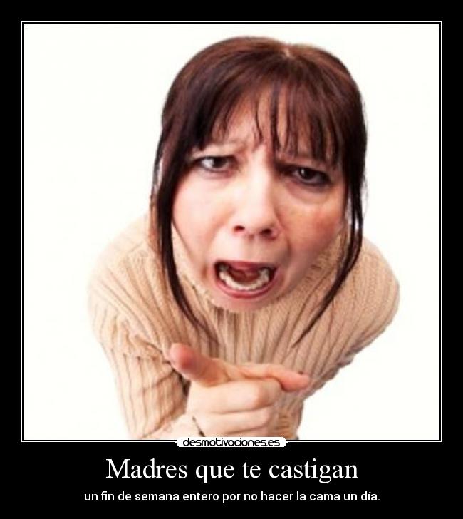 Madres que te castigan - un fin de semana entero por no hacer la cama un día.