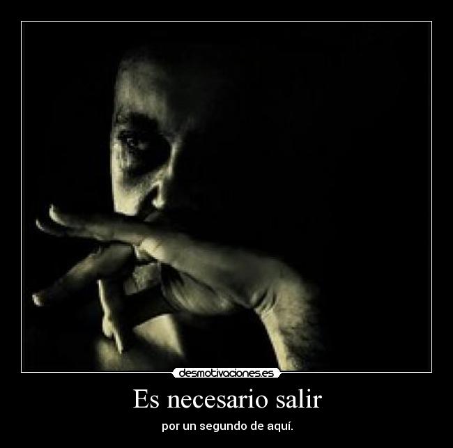 Es necesario salir - por un segundo de aquí.