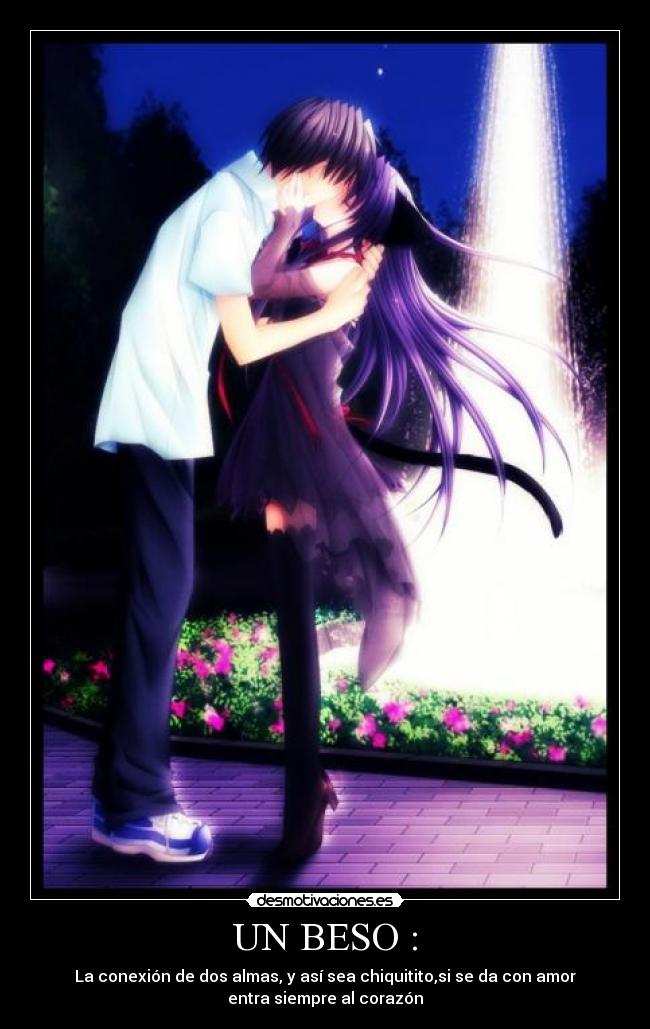 UN BESO : - La conexión de dos almas, y así sea chiquitito,si se da con amor
entra siempre al corazón