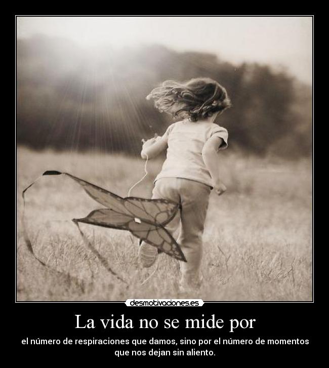 La vida no se mide por - el número de respiraciones que damos, sino por el número de momentos
que nos dejan sin aliento.