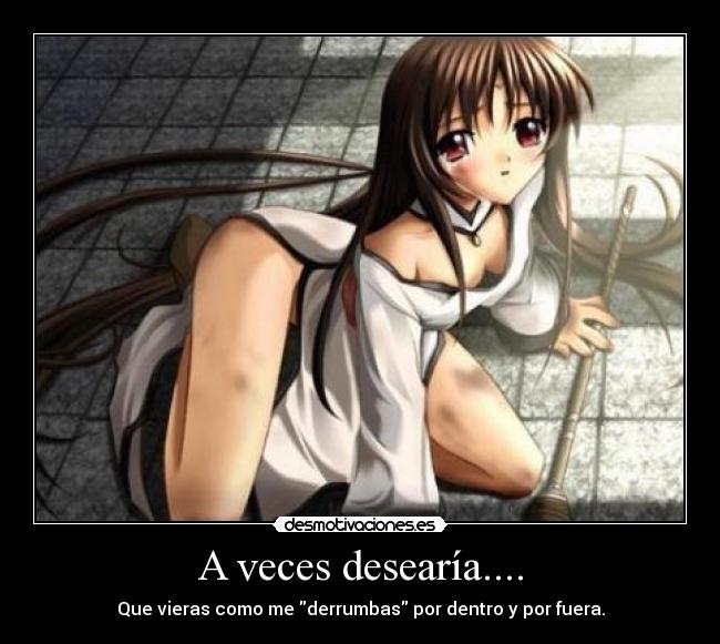 A veces desearía.... - Que vieras como me derrumbas por dentro y por fuera.
