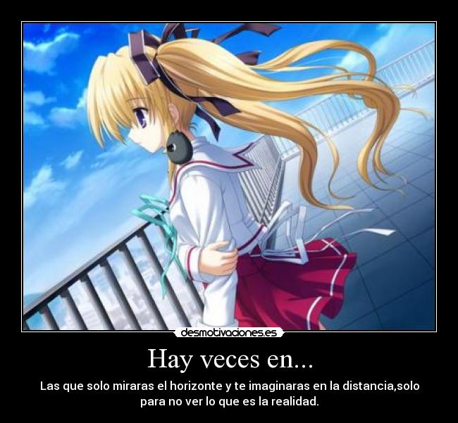 Hay veces en... - Las que solo miraras el horizonte y te imaginaras en la distancia,solo
para no ver lo que es la realidad.