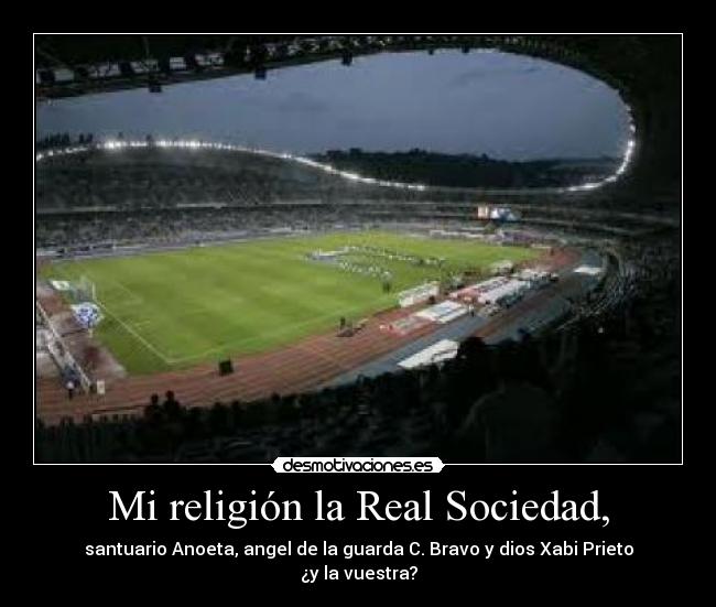 Mi religión la Real Sociedad, - santuario Anoeta, angel de la guarda C. Bravo y dios Xabi Prieto
¿y la vuestra?