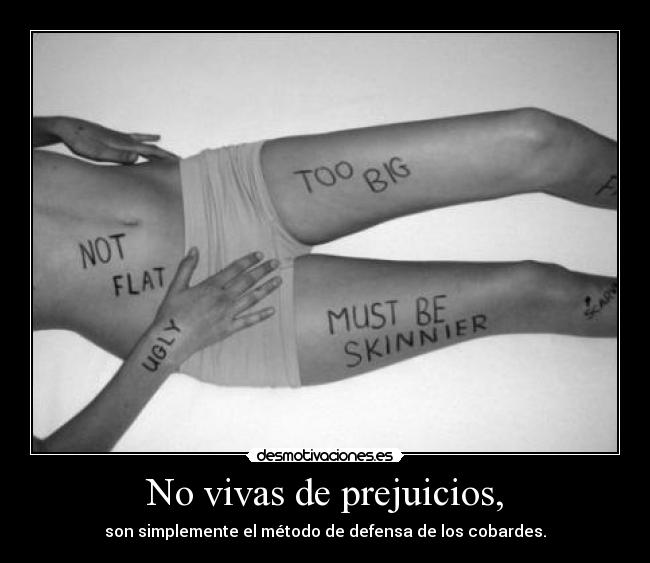 No vivas de prejuicios, - son simplemente el método de defensa de los cobardes.