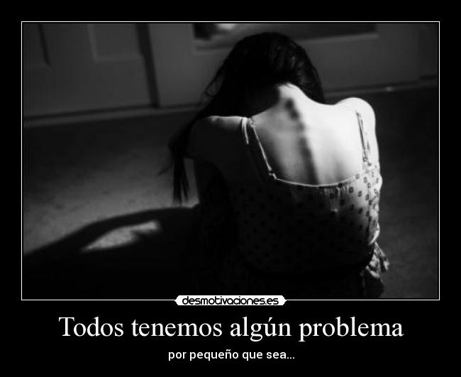Todos tenemos algún problema - por pequeño que sea...