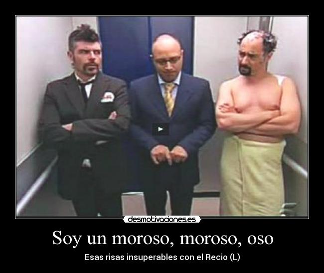 Soy un moroso, moroso, oso -