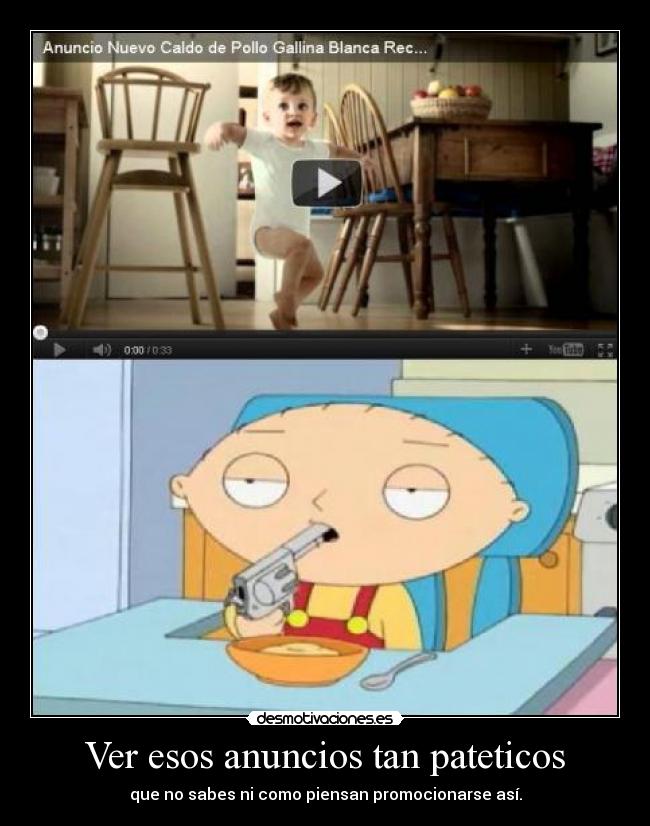 Ver esos anuncios tan pateticos - que no sabes ni como piensan promocionarse así.