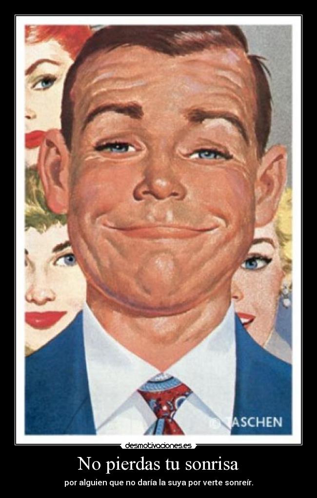 No pierdas tu sonrisa - por alguien que no daría la suya por verte sonreír.