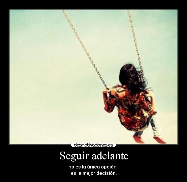 Seguir adelante - no es la única opción, 
es la mejor decisión.