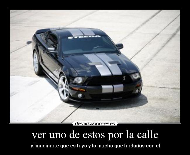 ver uno de estos por la calle - y imaginarte que es tuyo y lo mucho que fardarías con el