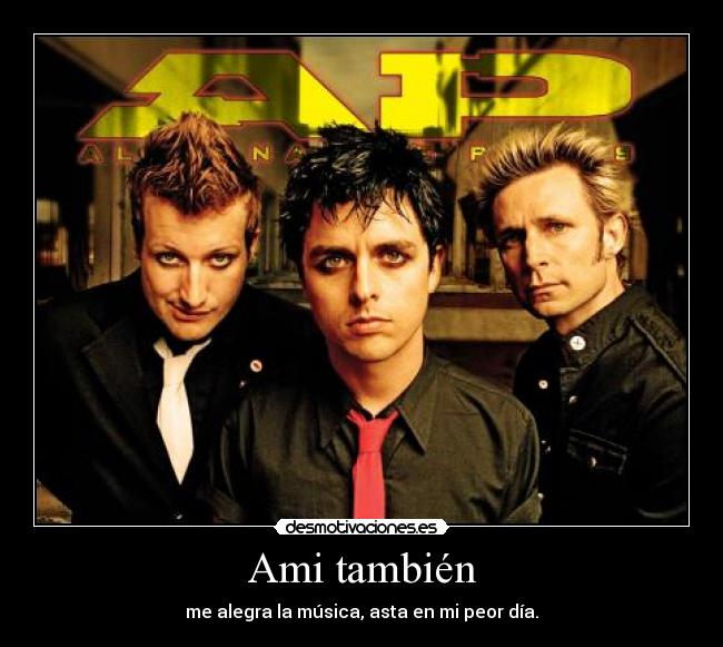 Ami también - me alegra la música, asta en mi peor día.