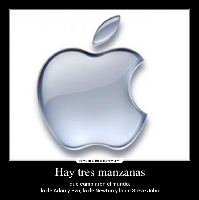 Hay tres manzanas - que cambiaron el mundo,
la de Adan y Eva, la de Newton y la de Steve Jobs