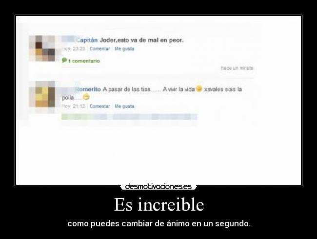 Es increible - como puedes cambiar de ánimo en un segundo.