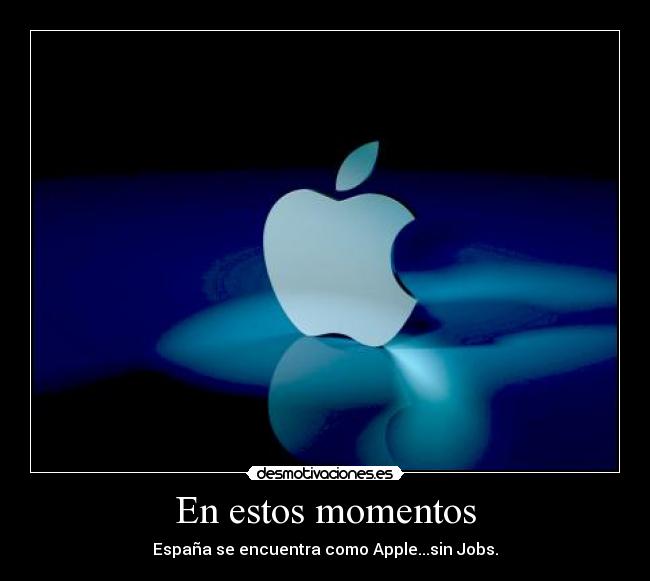 En estos momentos - España se encuentra como Apple...sin Jobs.