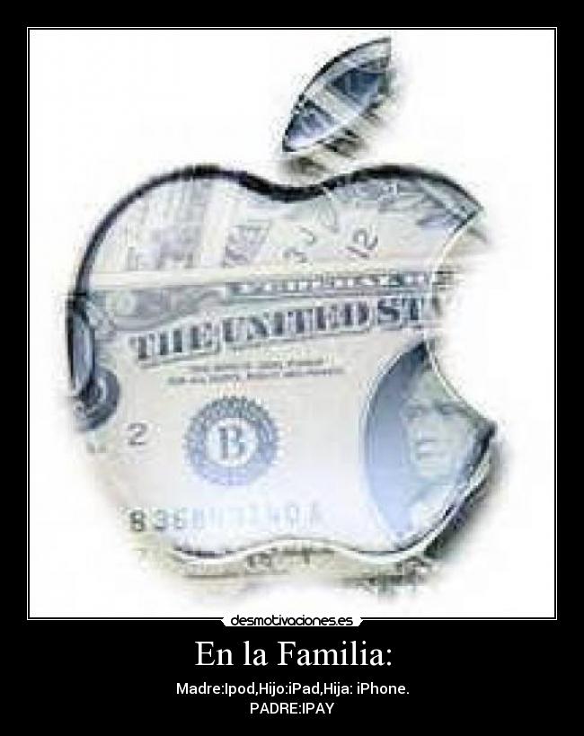 En la Familia: - Madre:Ipod,Hijo:iPad,Hija: iPhone.
PADRE:IPAY