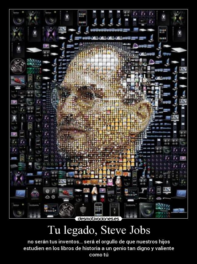 Tu legado, Steve Jobs - no serán tus inventos... será el orgullo de que nuestros hijos
estudien en los libros de historia a un genio tan digno y valiente
como tú