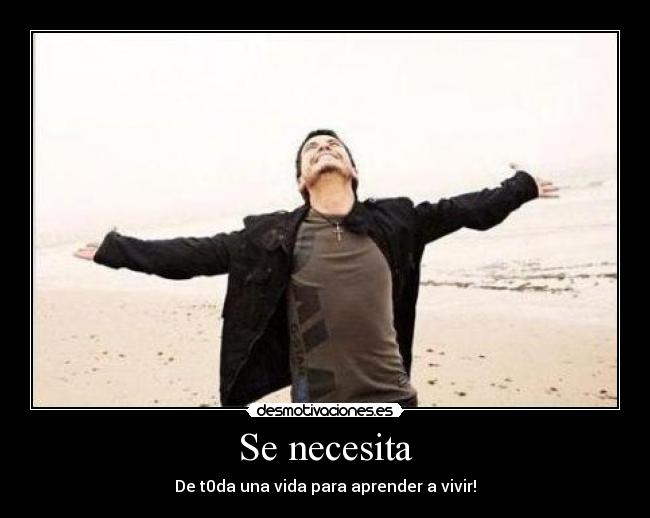 Se necesita - De t0da una vida para aprender a vivir!