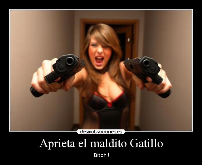 Aprieta el maldito Gatillo - Bitch !