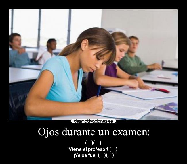 Ojos durante un examen: - (←_←)(→_→)
Viene el profesor! (↓_↓)
¡Ya se fue! (←_←)(→_→)