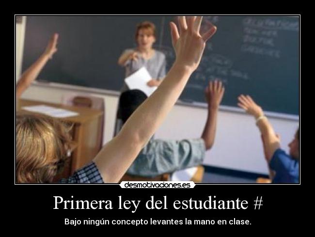 Primera ley del estudiante # - Bajo ningún concepto levantes la mano en clase.