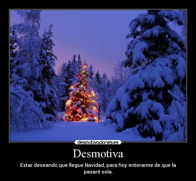 Desmotiva - Estar deseando que llegue Navidad, para hoy enterarme de que la pasaré sola.