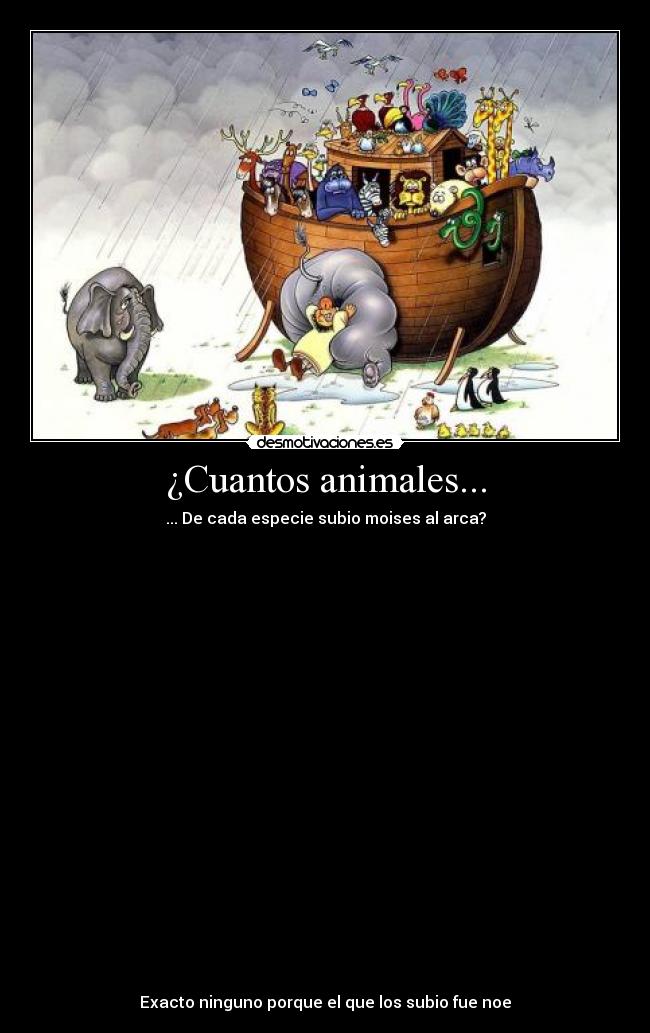 ¿Cuantos animales... - ... De cada especie subio moises al arca?
Exacto ninguno porque el que los subio fue noe