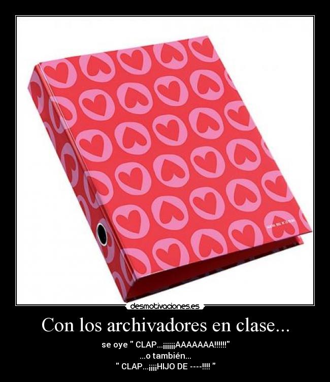 Con los archivadores en clase... - se oye CLAP...¡¡¡¡¡¡AAAAAAA!!!!!!
...o también...
CLAP...¡¡¡¡HIJO DE ----!!!!