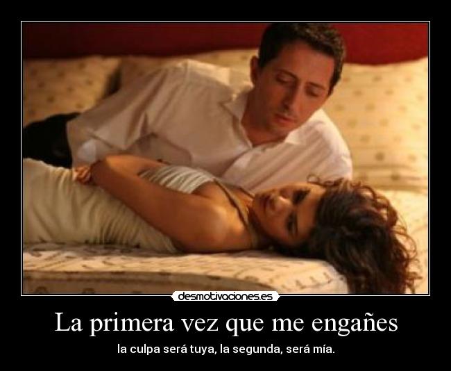 La primera vez que me engañes - la culpa será tuya, la segunda, será mía.