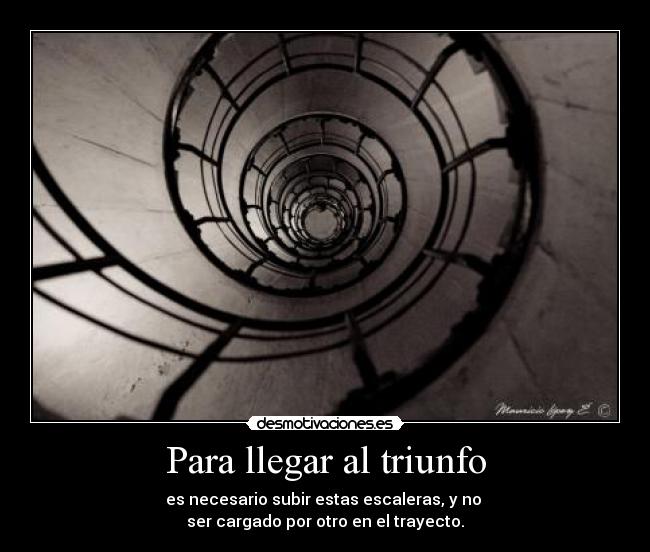 Para llegar al triunfo - es necesario subir estas escaleras, y no
ser cargado por otro en el trayecto.