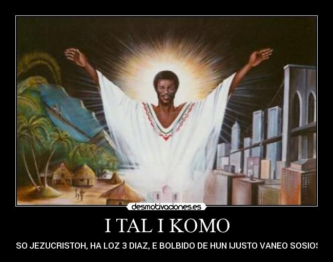 I TAL I KOMO - ISO JEZUCRISTOH, HA LOZ 3 DIAZ, E BOLBIDO DE HUN IJUSTO VANEO SOSIOS