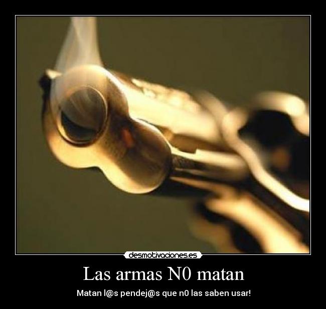 Las armas N0 matan - Matan l@s pendej@s que n0 las saben usar!