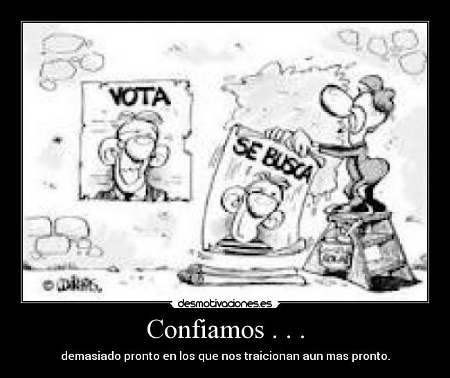 Confiamos . . . - demasiado pronto en los que nos traicionan aun mas pronto.