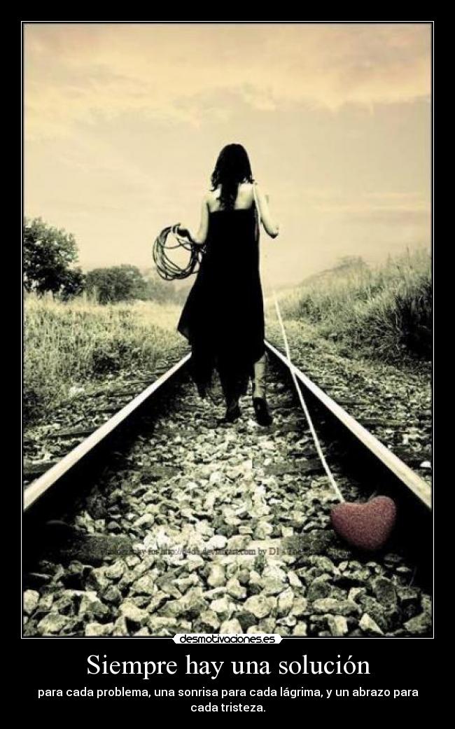 Siempre hay una solución - para cada problema, una sonrisa para cada lágrima, y un abrazo para cada tristeza.